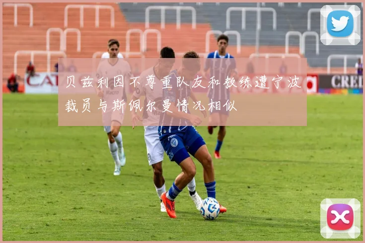 贝兹利因不尊重队友和教练遭宁波裁员与斯佩尔曼情况相似