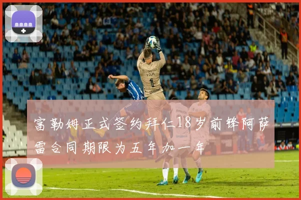 富勒姆正式签约拜仁18岁前锋阿萨雷合同期限为五年加一年