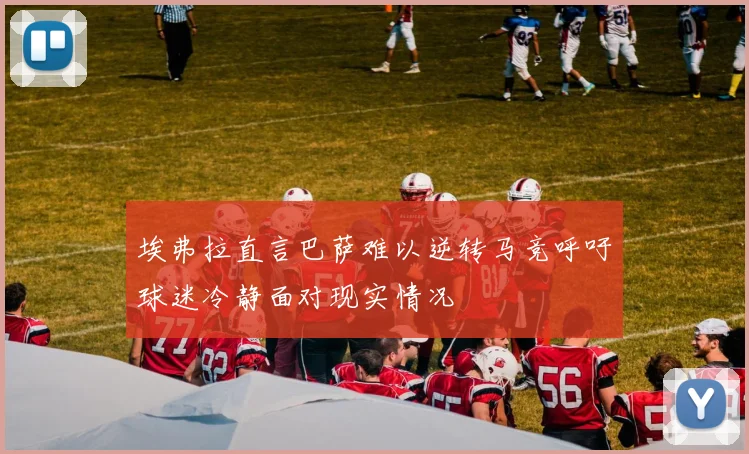 埃弗拉直言巴萨难以逆转马竞呼吁球迷冷静面对现实情况