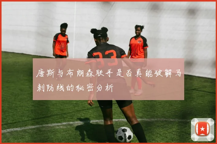 唐斯与布朗森联手是否真能破解马刺防线的秘密分析