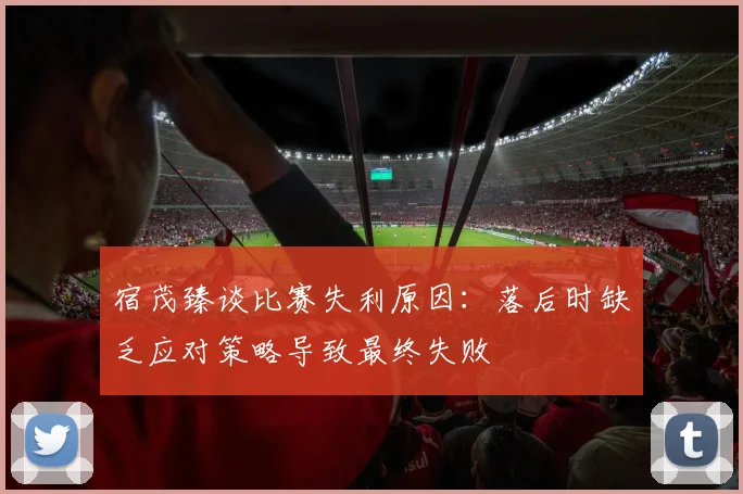 宿茂臻谈比赛失利原因：落后时缺乏应对策略导致最终失败