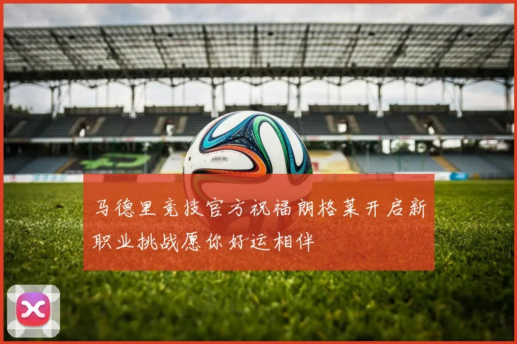 马德里竞技官方祝福朗格莱开启新职业挑战愿你好运相伴