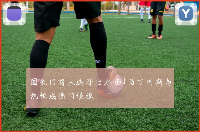 国米门将人选浮出水面J马丁内斯与凯帕成热门候选