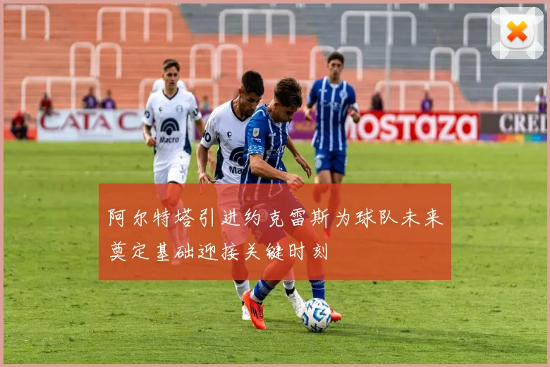 阿尔特塔引进约克雷斯为球队未来奠定基础迎接关键时刻