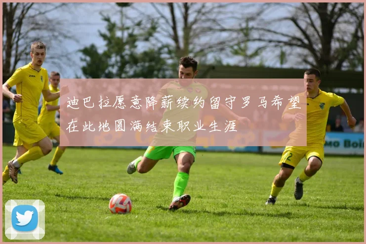 迪巴拉愿意降薪续约留守罗马希望在此地圆满结束职业生涯
