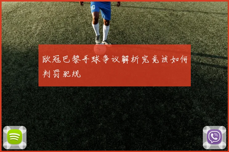 欧冠巴黎手球争议解析究竟该如何判罚犯规